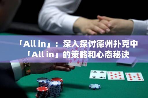 「All in」：深入探讨德州扑克中「All in」的策略和心态秘诀