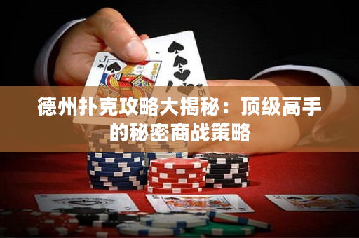德州扑克攻略大揭秘：顶级高手的秘密商战策略