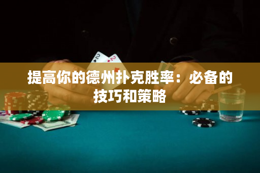 提高你的德州扑克胜率：必备的技巧和策略