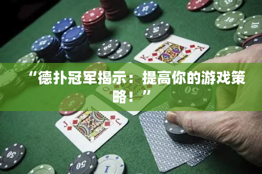 “德扑冠军揭示：提高你的游戏策略！”