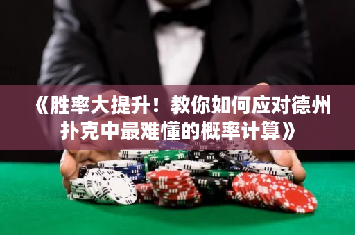 《胜率大提升！教你如何应对德州扑克中最难懂的概率计算》