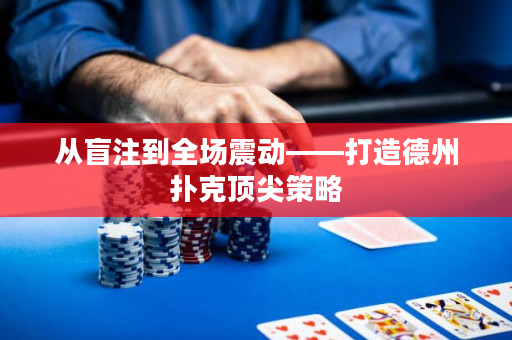 从盲注到全场震动——打造德州扑克顶尖策略
