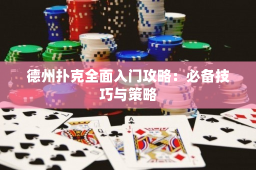 德州扑克全面入门攻略：必备技巧与策略