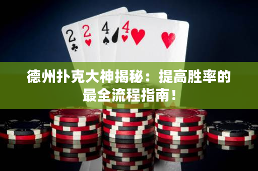 德州扑克大神揭秘：提高胜率的最全流程指南！