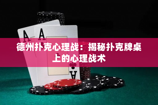 德州扑克心理战：揭秘扑克牌桌上的心理战术
