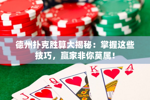 德州扑克胜算大揭秘：掌握这些技巧，赢家非你莫属！