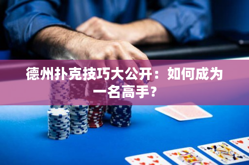 德州扑克技巧大公开：如何成为一名高手？