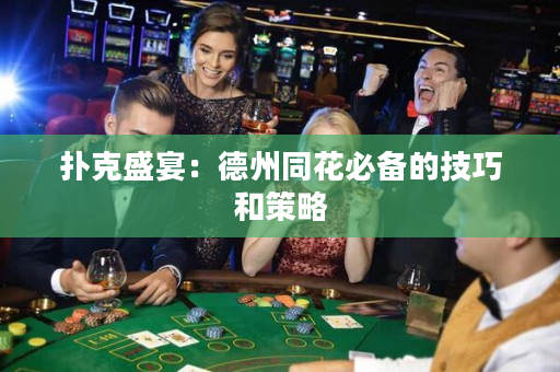 扑克盛宴：德州同花必备的技巧和策略