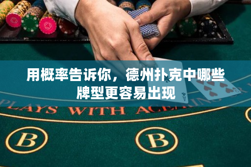 用概率告诉你，德州扑克中哪些牌型更容易出现