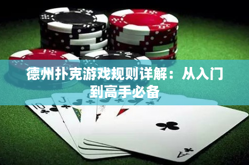 德州扑克游戏规则详解：从入门到高手必备