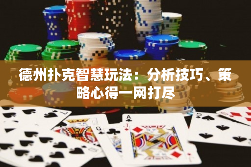 德州扑克智慧玩法：分析技巧、策略心得一网打尽