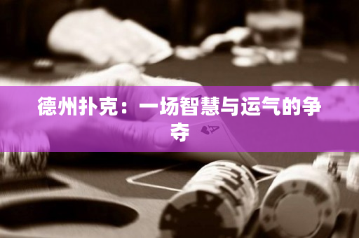 德州扑克：一场智慧与运气的争夺