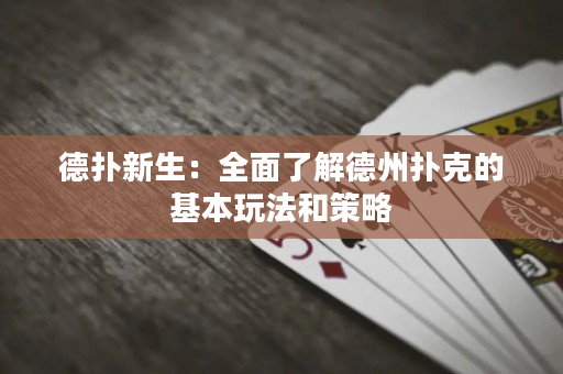 德扑新生：全面了解德州扑克的基本玩法和策略