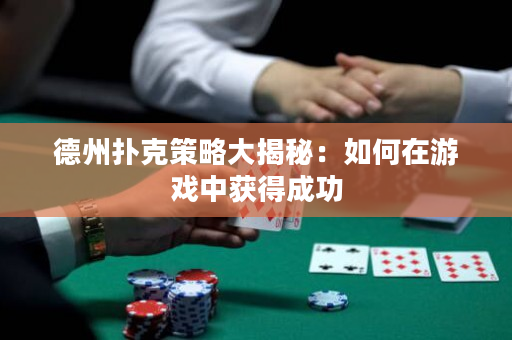 德州扑克策略大揭秘：如何在游戏中获得成功