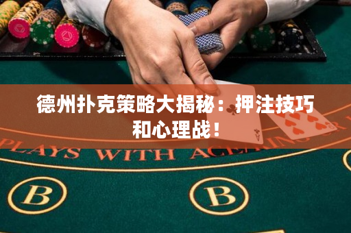 德州扑克策略大揭秘：押注技巧和心理战！