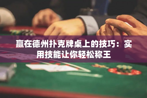 赢在德州扑克牌桌上的技巧：实用技能让你轻松称王
