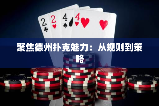 聚焦德州扑克魅力：从规则到策略