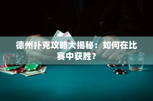 德州扑克攻略大揭秘：如何在比赛中获胜？