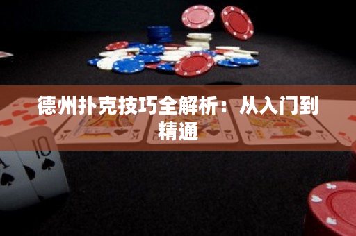 德州扑克技巧全解析：从入门到精通