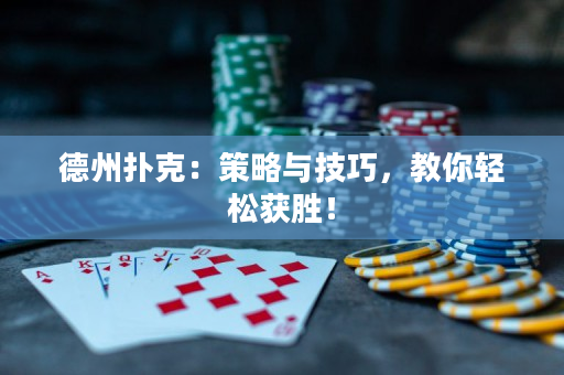 德州扑克：策略与技巧，教你轻松获胜！