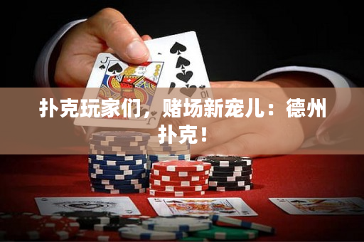 扑克玩家们，赌场新宠儿：德州扑克！