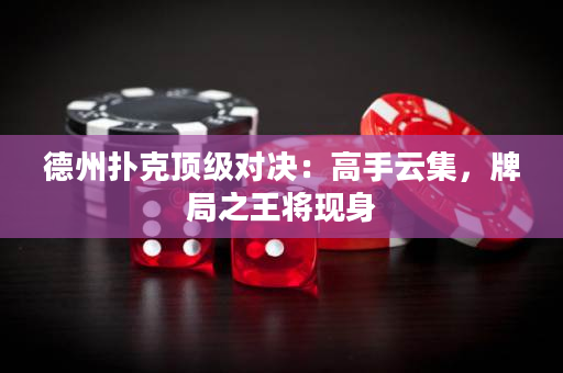 德州扑克顶级对决：高手云集，牌局之王将现身