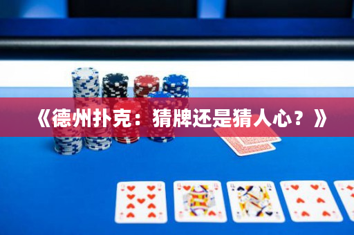 《德州扑克：猜牌还是猜人心？》