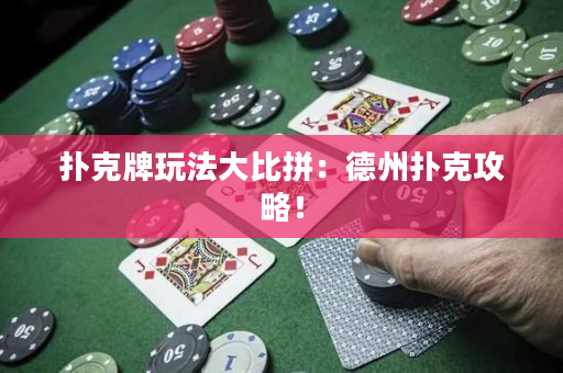 扑克牌玩法大比拼：德州扑克攻略！