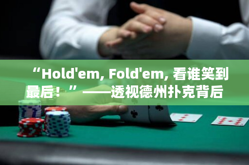 “Hold'em, Fold'em, 看谁笑到最后！”——透视德州扑克背后的博弈心理
