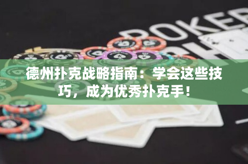 德州扑克战略指南：学会这些技巧，成为优秀扑克手！