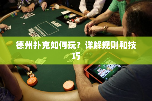 德州扑克如何玩？详解规则和技巧
