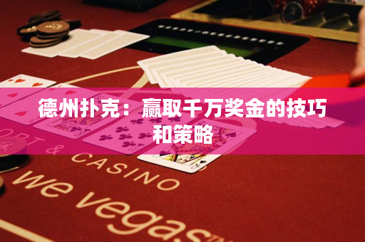 德州扑克：赢取千万奖金的技巧和策略