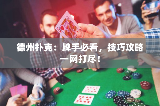 德州扑克：牌手必看，技巧攻略一网打尽！