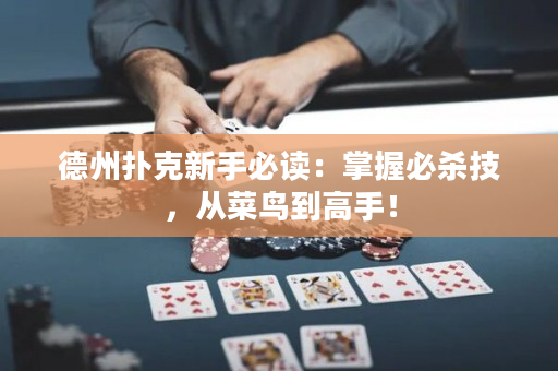 德州扑克新手必读：掌握必杀技，从菜鸟到高手！