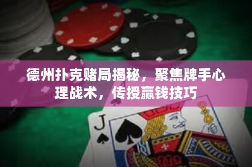 德州扑克赌局揭秘，聚焦牌手心理战术，传授赢钱技巧