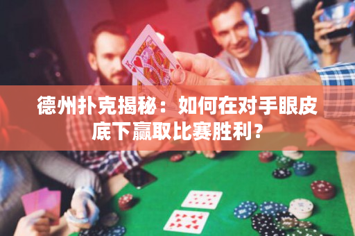 德州扑克揭秘：如何在对手眼皮底下赢取比赛胜利？