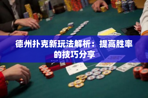 德州扑克新玩法解析：提高胜率的技巧分享