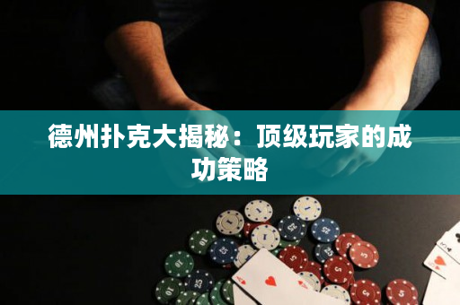 德州扑克大揭秘：顶级玩家的成功策略