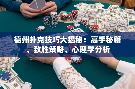 德州扑克技巧大揭秘：高手秘籍、致胜策略、心理学分析