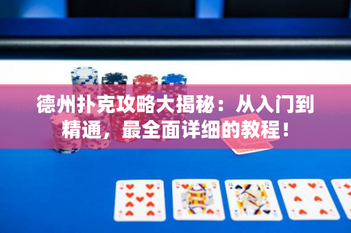 德州扑克攻略大揭秘：从入门到精通，最全面详细的教程！
