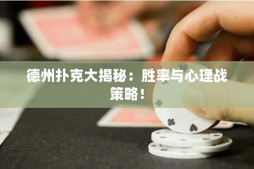 德州扑克大揭秘：胜率与心理战策略！