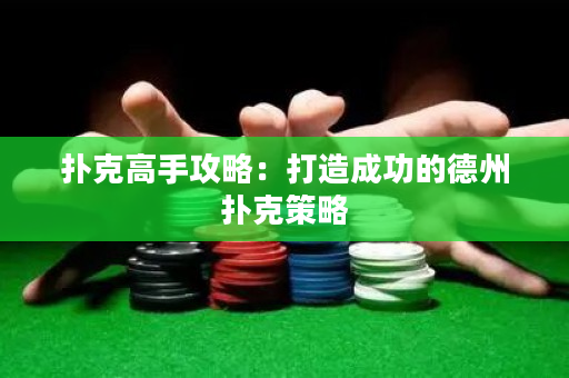 扑克高手攻略：打造成功的德州扑克策略