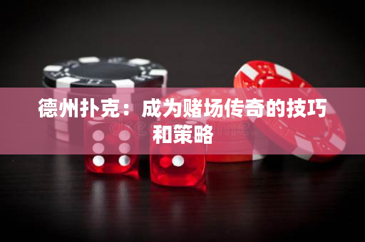 德州扑克：成为赌场传奇的技巧和策略