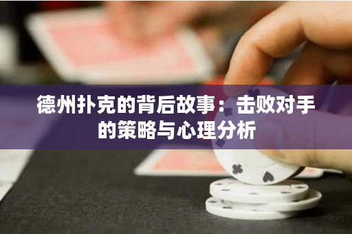 德州扑克的背后故事：击败对手的策略与心理分析
