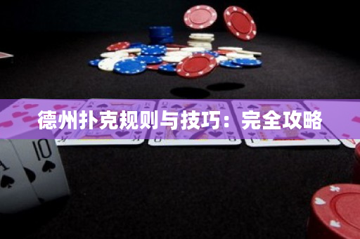 德州扑克规则与技巧：完全攻略