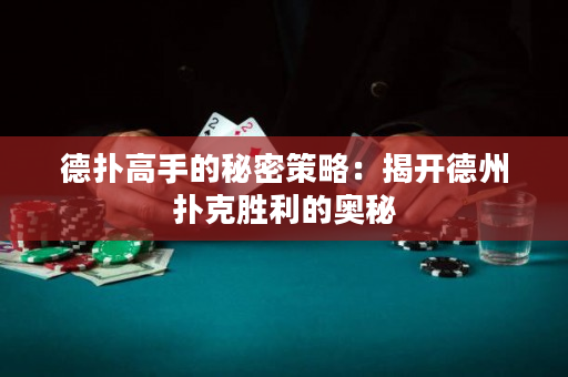 德扑高手的秘密策略：揭开德州扑克胜利的奥秘