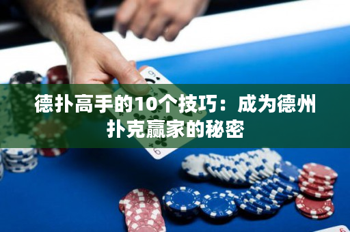 德扑高手的10个技巧：成为德州扑克赢家的秘密