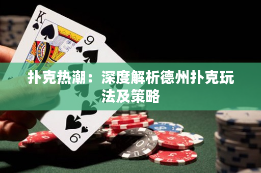 扑克热潮：深度解析德州扑克玩法及策略
