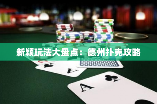 新颖玩法大盘点：德州扑克攻略