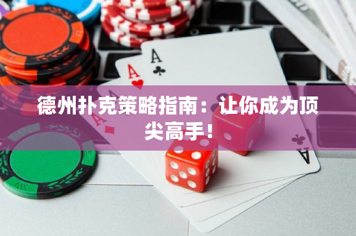 德州扑克策略指南：让你成为顶尖高手！